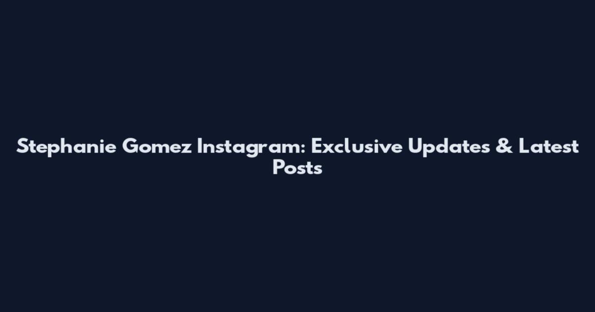 Stephanie Gomez Instagram: Exclusive Updates & Latest Posts