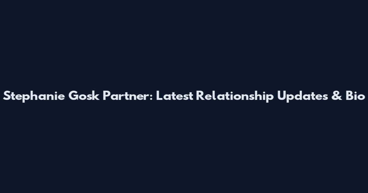 Stephanie Gosk Partner: Latest Relationship Updates & Bio