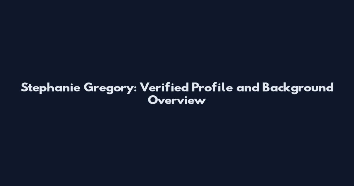 Stephanie Gregory: Verified Profile and Background Overview