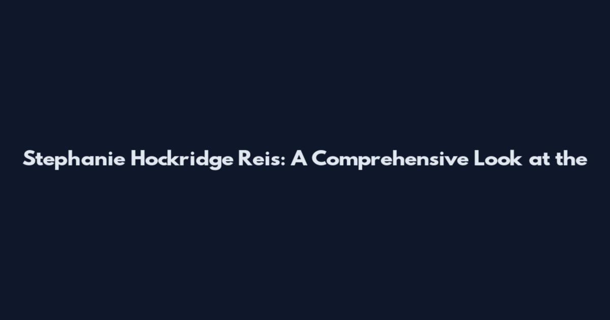 Stephanie Hockridge Reis: A Comprehensive Look at the