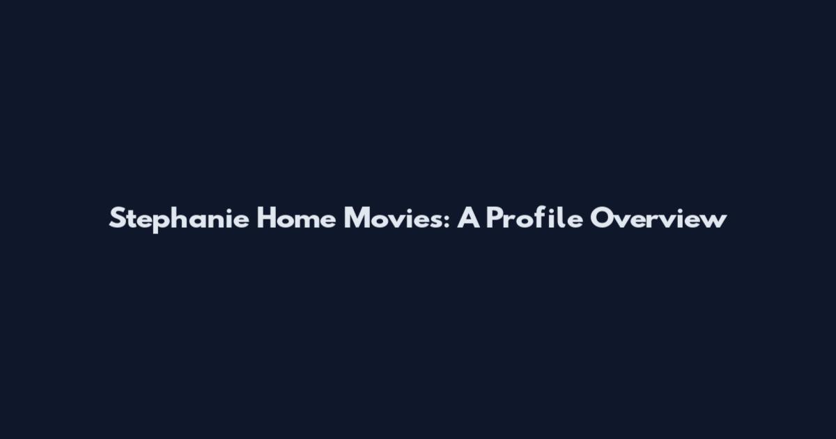 Stephanie Home Movies: A Profile Overview