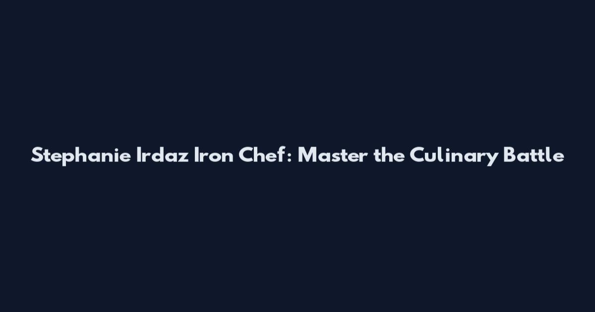 Stephanie Irdaz Iron Chef: Master the Culinary Battle