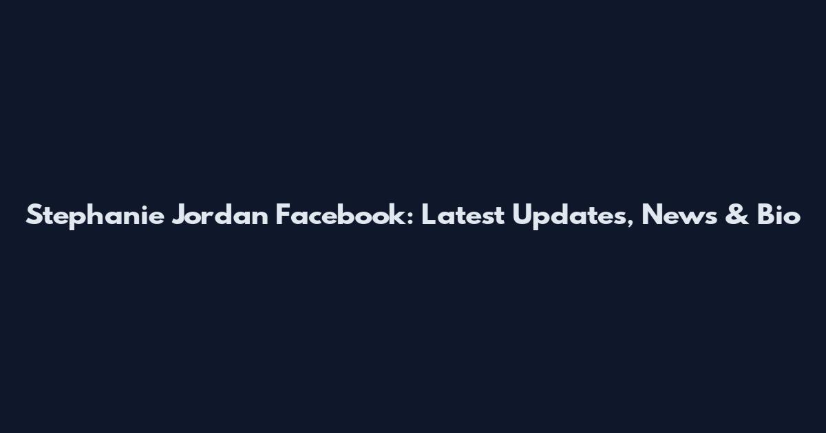Stephanie Jordan Facebook: Latest Updates, News & Bio
