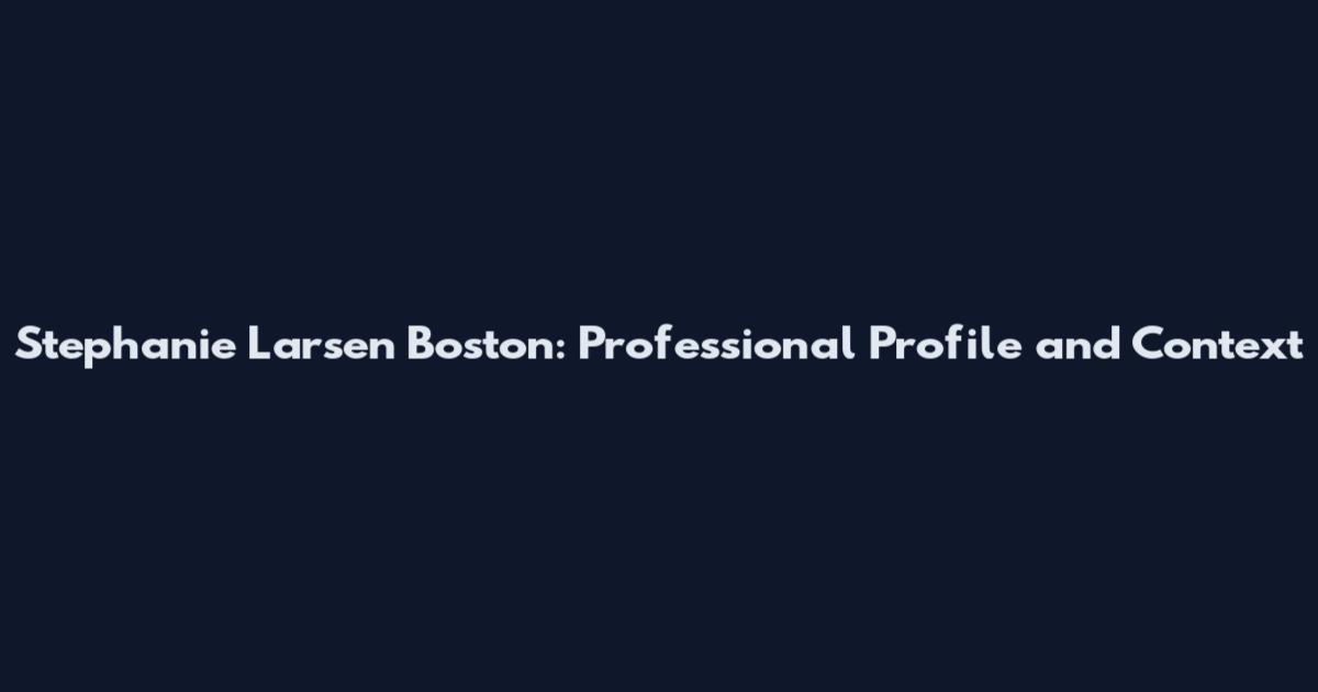 Stephanie Larsen Boston: Professional Profile and Context
