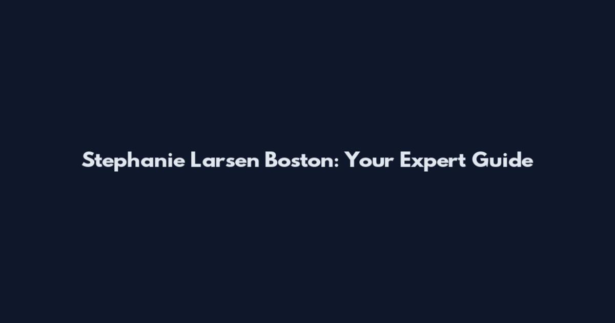 Stephanie Larsen Boston: Your Expert Guide