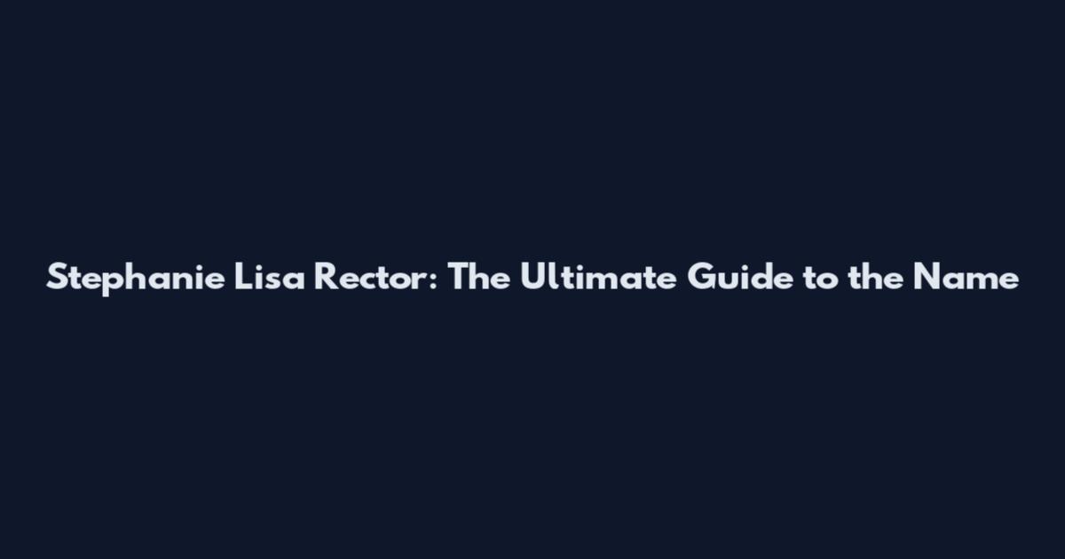 Stephanie Lisa Rector: The Ultimate Guide to the Name