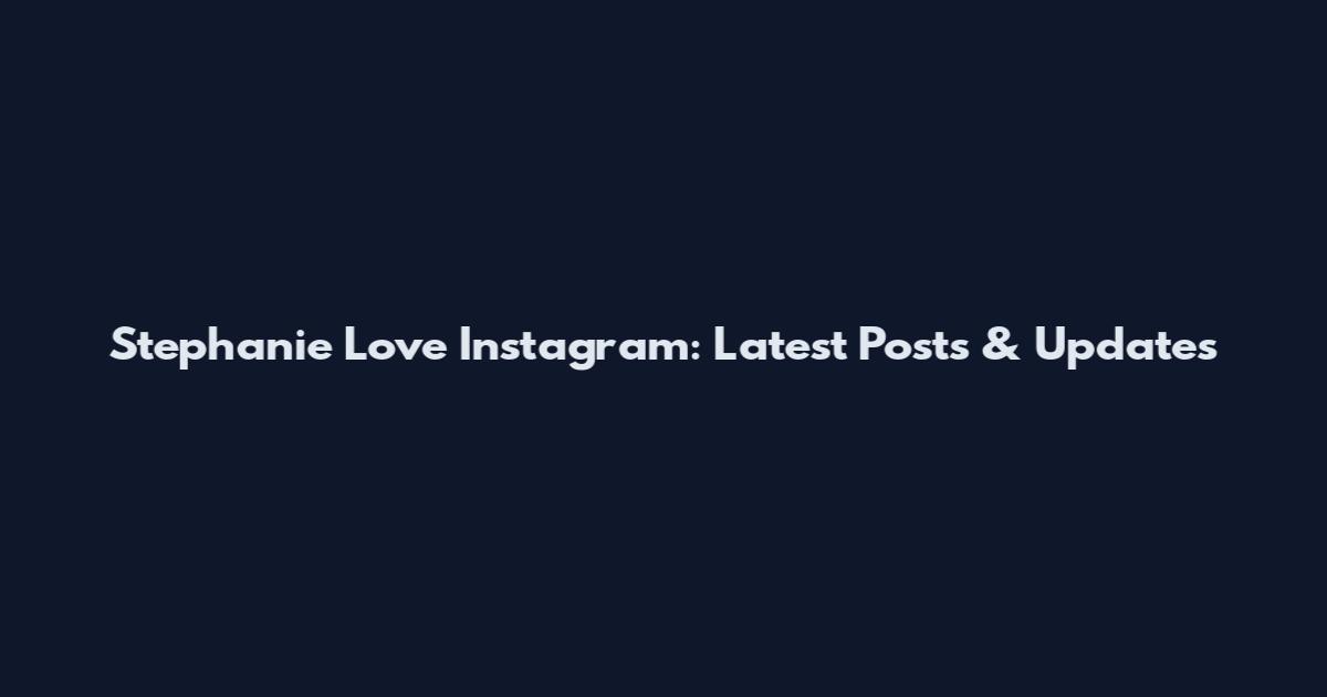 Stephanie Love Instagram: Latest Posts & Updates