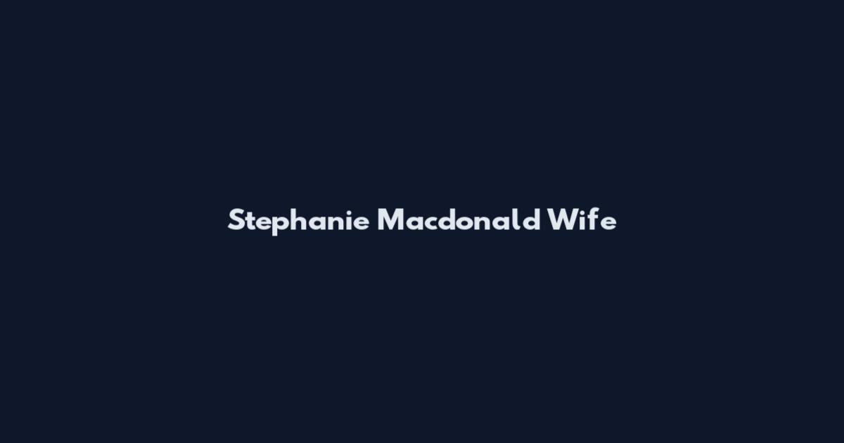 Stephanie Macdonald Wife