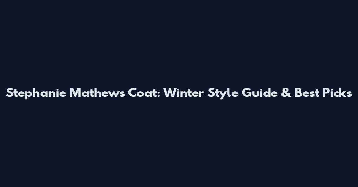 Stephanie Mathews Coat: Winter Style Guide & Best Picks