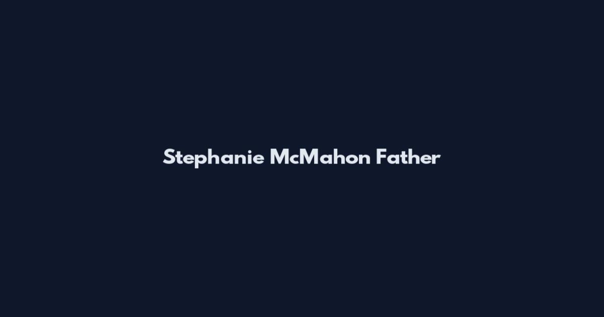 Stephanie McMahon Father