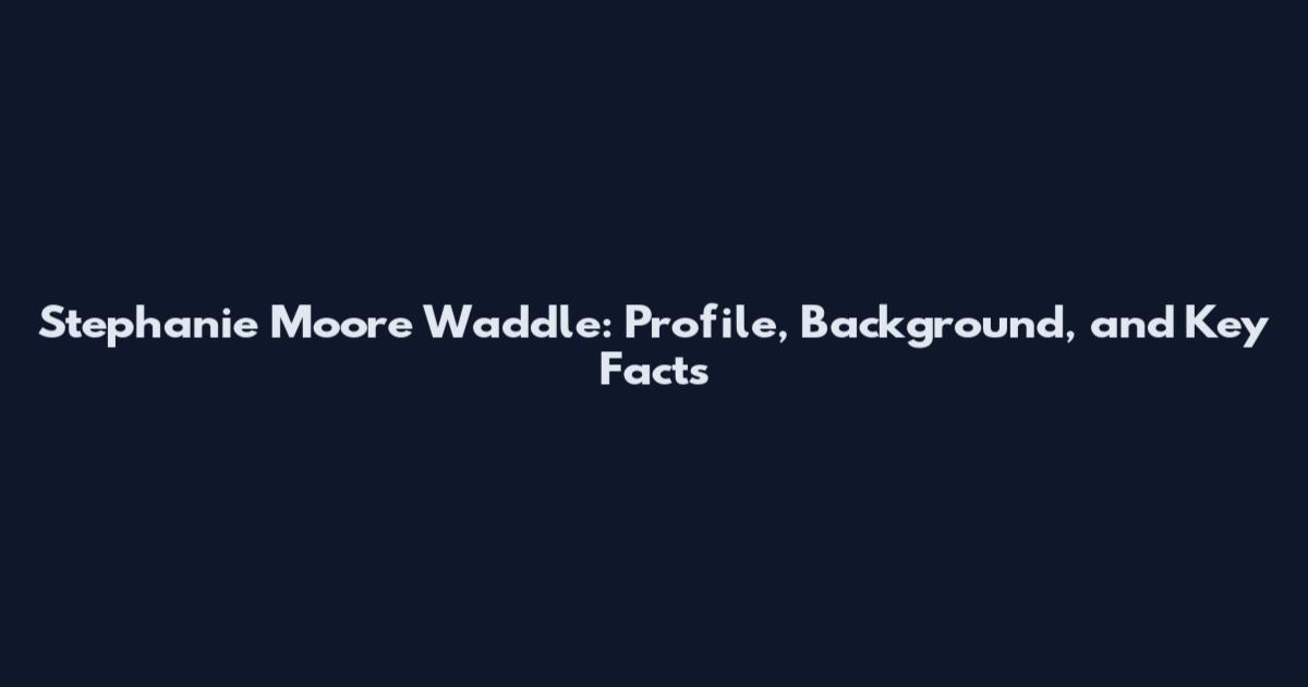 Stephanie Moore Waddle: Profile, Background, and Key Facts