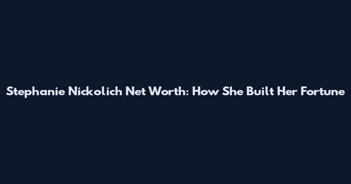 Stephanie Nickolich Net Worth: How She Built Her Fortune