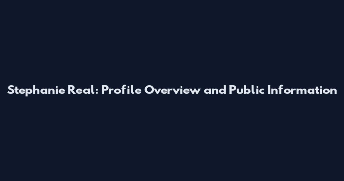 Stephanie Real: Profile Overview and Public Information