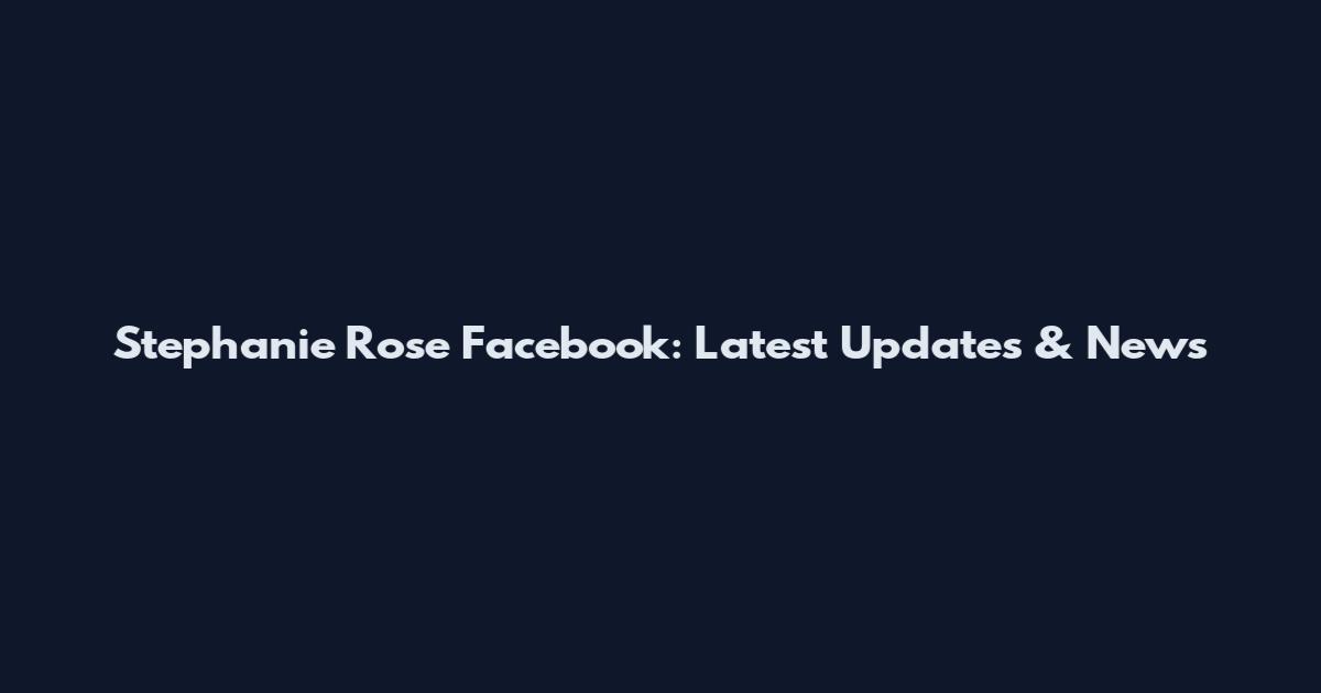 Stephanie Rose Facebook: Latest Updates & News