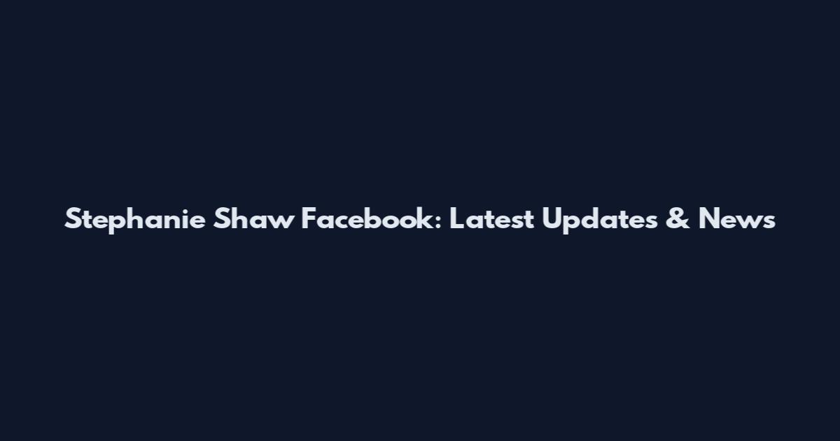 Stephanie Shaw Facebook: Latest Updates & News