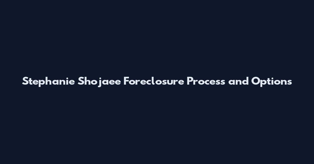 Stephanie Shojaee Foreclosure Process and Options