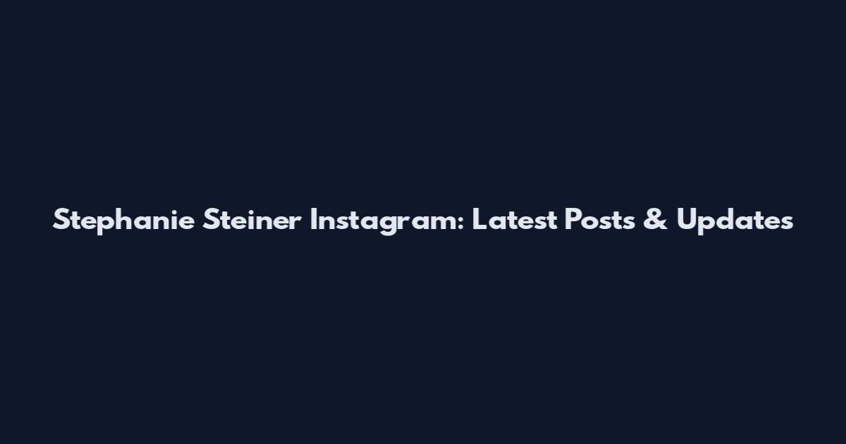 Stephanie Steiner Instagram: Latest Posts & Updates