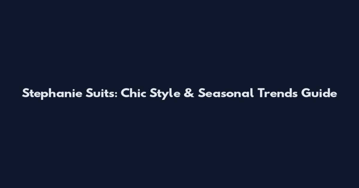Stephanie Suits: Chic Style & Seasonal Trends Guide