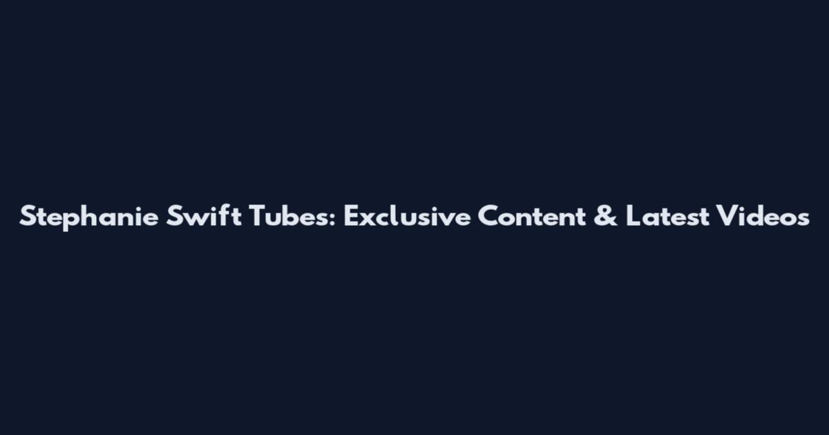 Stephanie Swift Tubes: Exclusive Content & Latest Videos