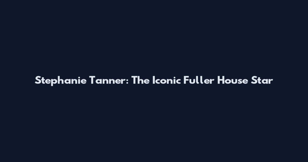 Stephanie Tanner: The Iconic Fuller House Star