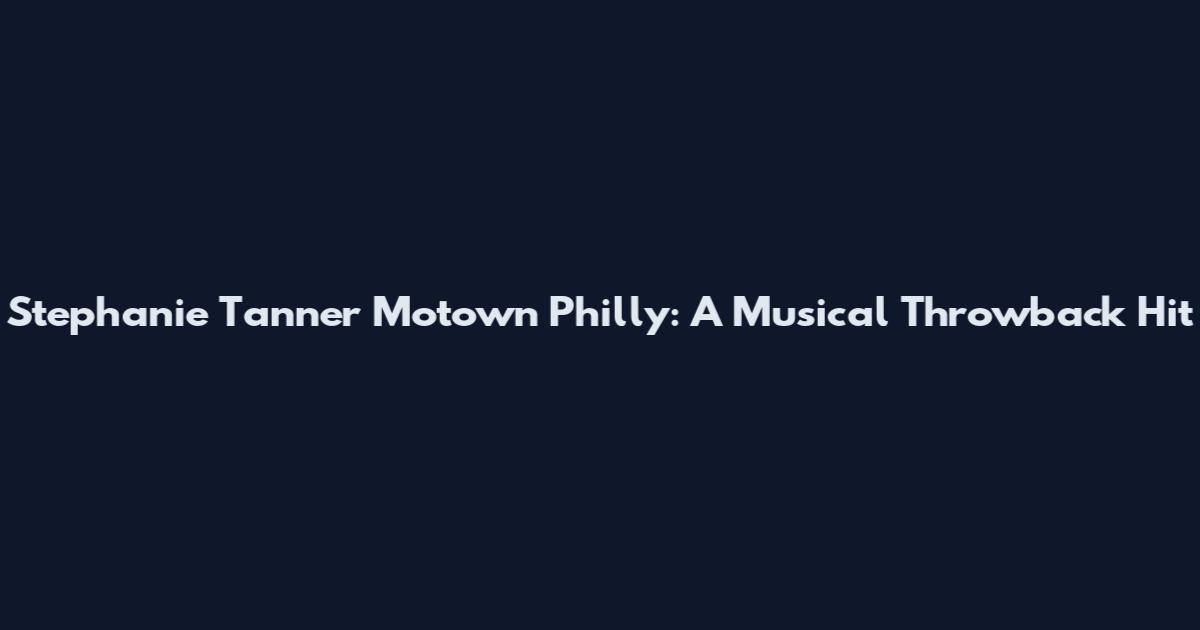 Stephanie Tanner Motown Philly: A Musical Throwback Hit
