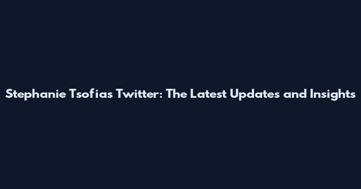Stephanie Tsofias Twitter: The Latest Updates and Insights