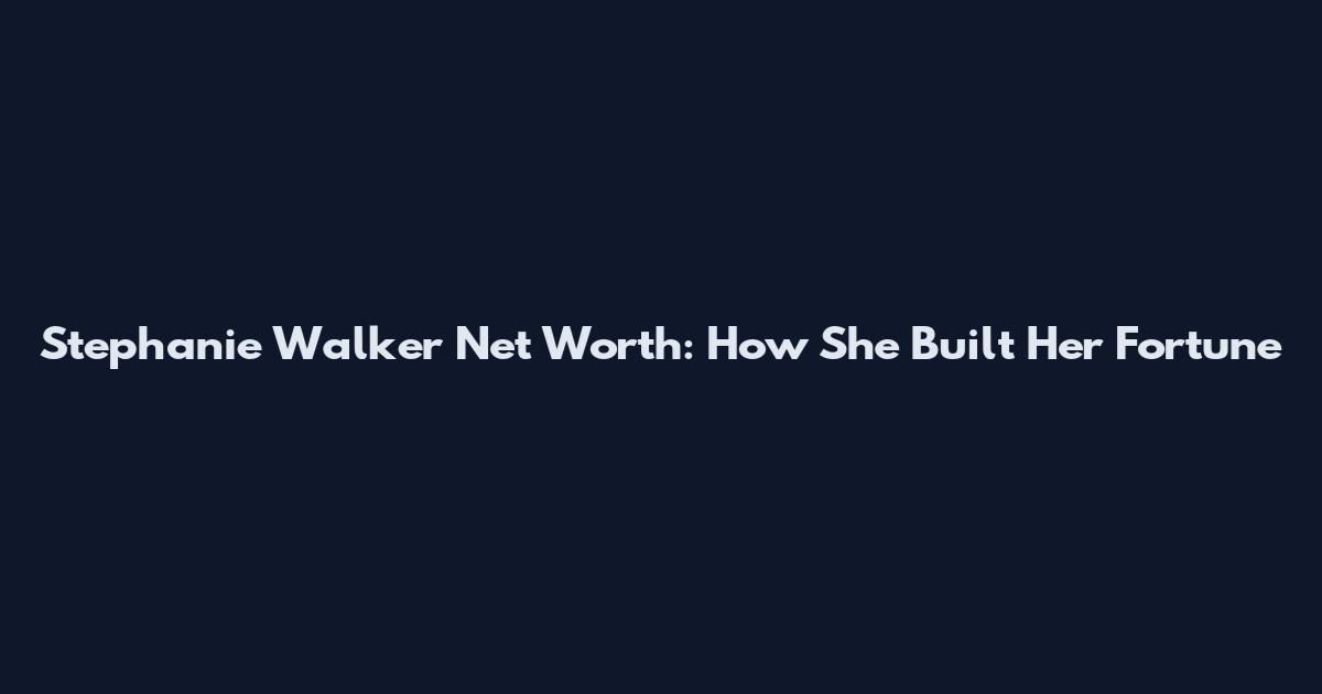 Stephanie Walker Net Worth: How She Built Her Fortune