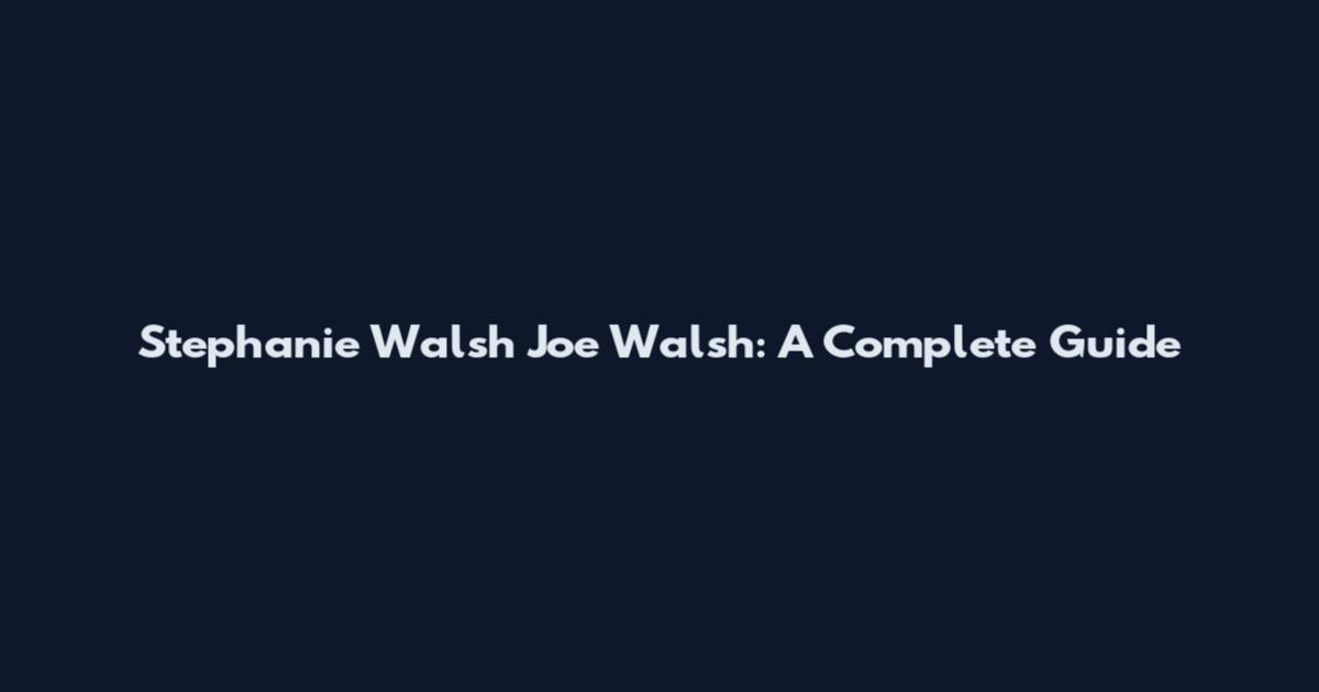 Stephanie Walsh Joe Walsh: A Complete Guide