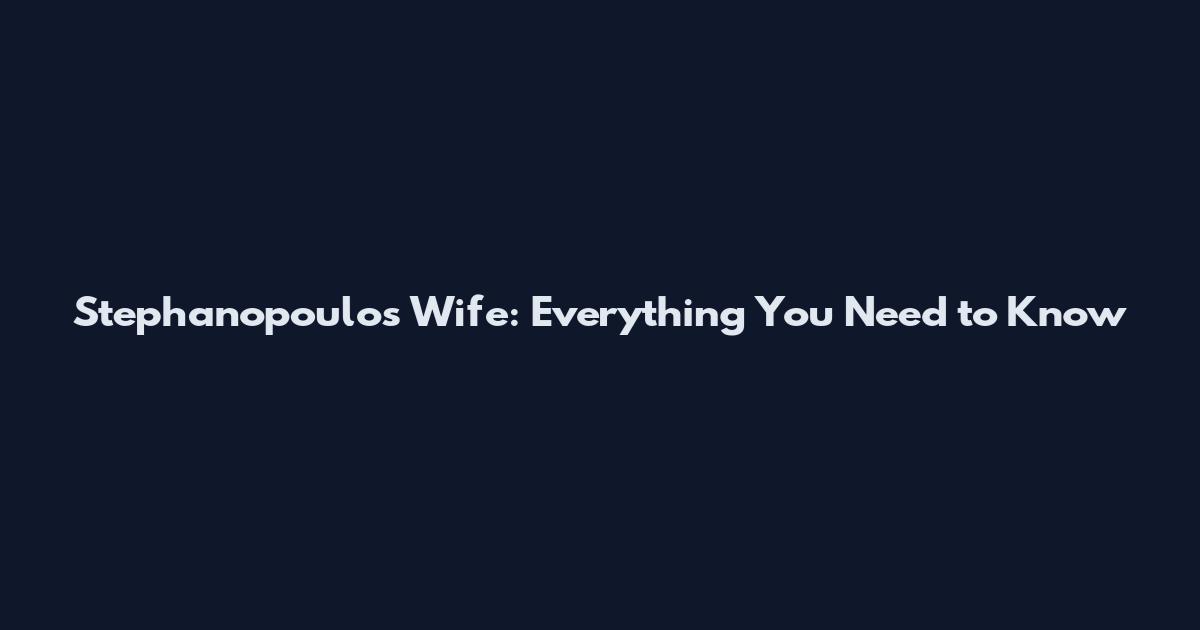 Stephanopoulos Wife: Everything You Need to Know