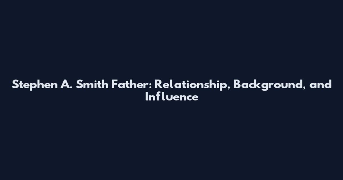 Stephen A. Smith Father: Relationship, Background, and Influence