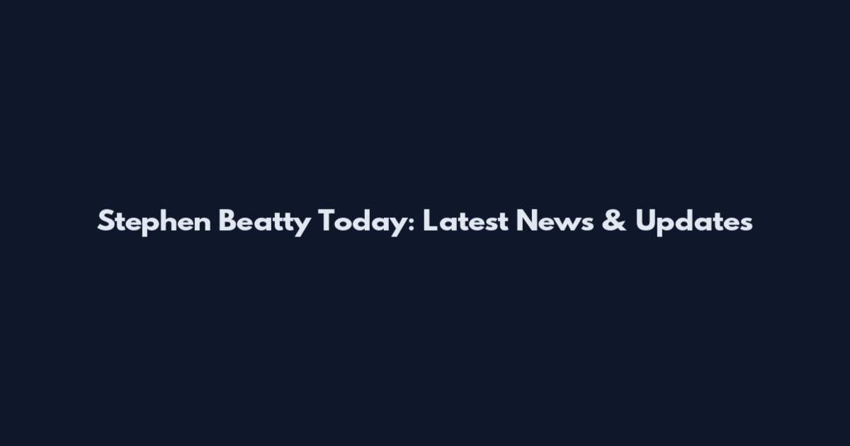 Stephen Beatty Today: Latest News & Updates
