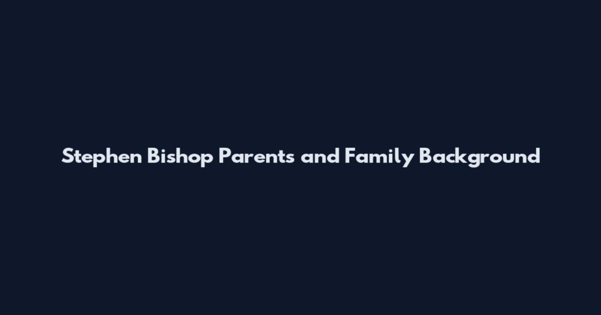 Stephen Bishop Parents and Family Background