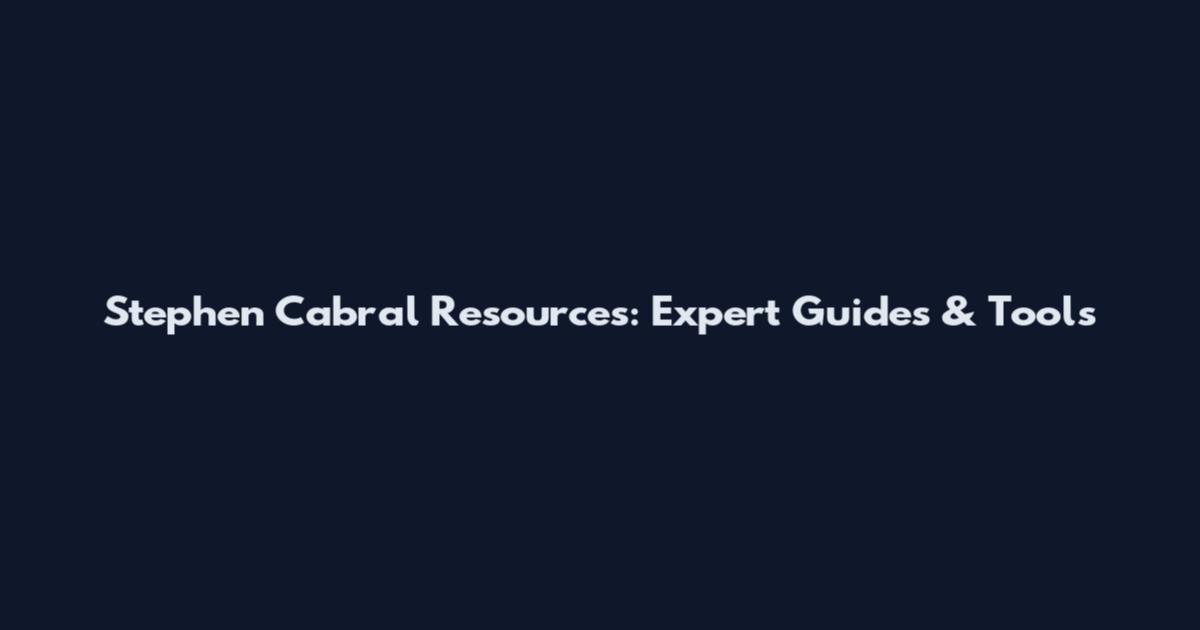 Stephen Cabral Resources: Expert Guides & Tools