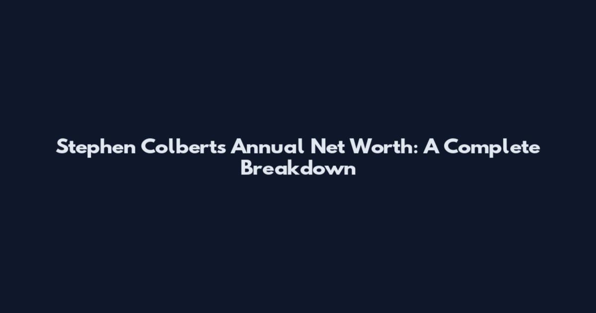 Stephen Colbert's Annual Net Worth: A Complete Breakdown