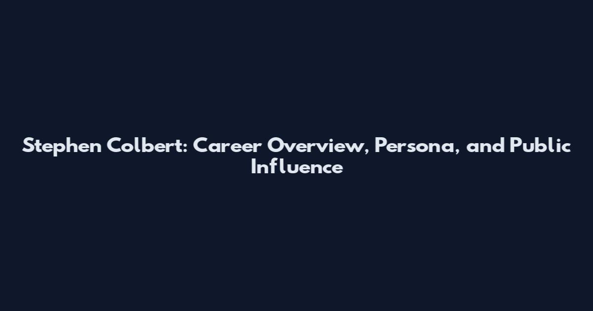 Stephen Colbert: Career Overview, Persona, and Public Influence