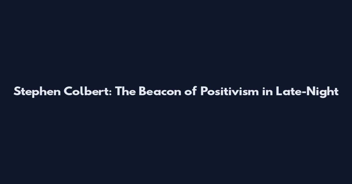 Stephen Colbert: The Beacon of Positivism in Late-Night