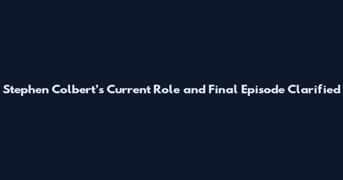 Stephen Colbert’s Current Role and Final Episode Clarified