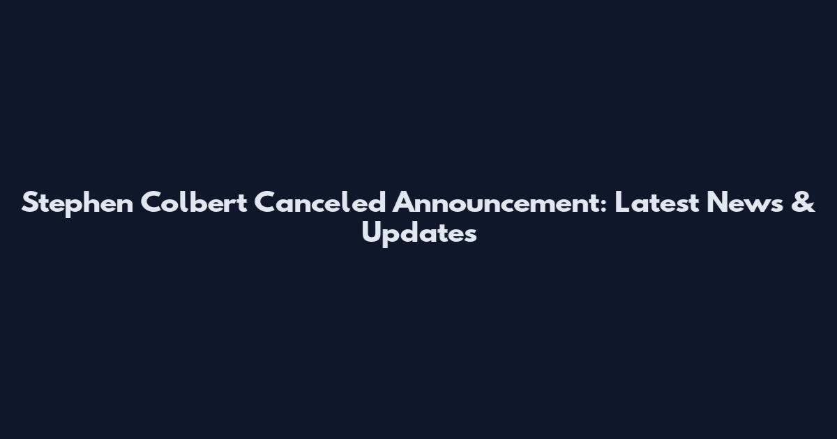 Stephen Colbert Canceled Announcement: Latest News & Updates