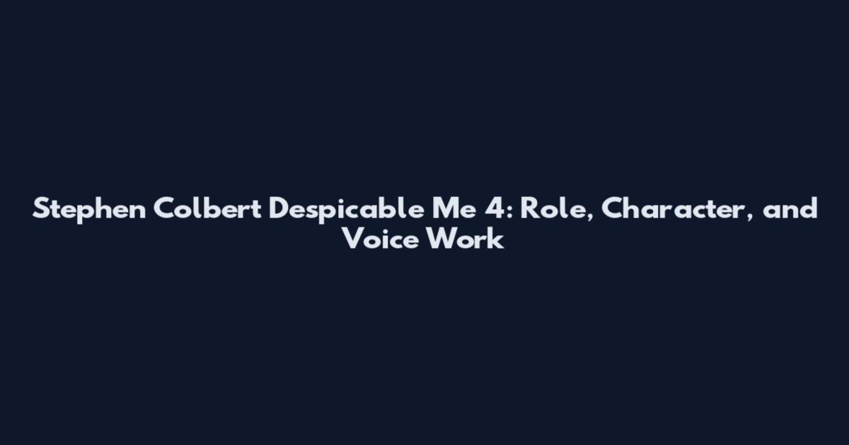 Stephen Colbert Despicable Me 4: Role, Character, and Voice Work