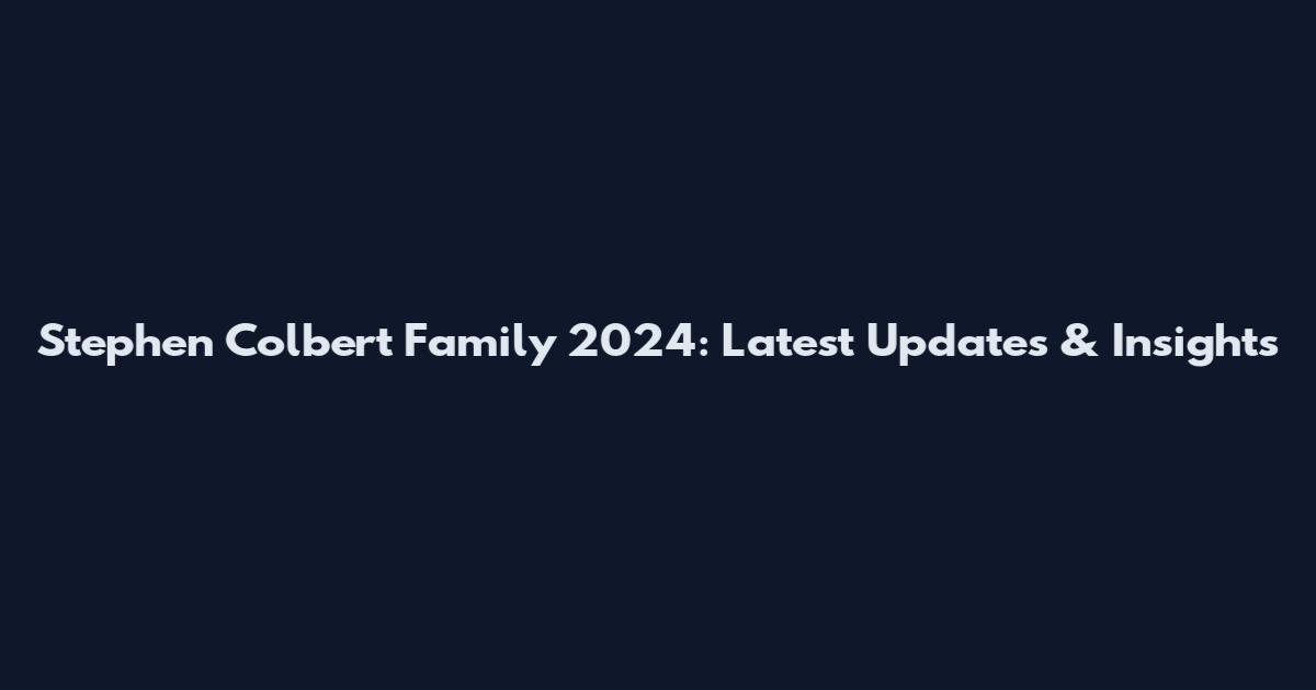 Stephen Colbert Family 2024: Latest Updates & Insights