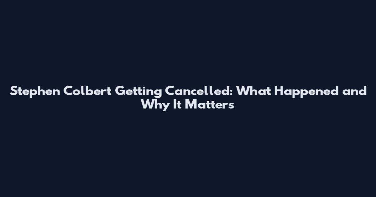 Stephen Colbert Getting Cancelled: What Happened and Why It Matters