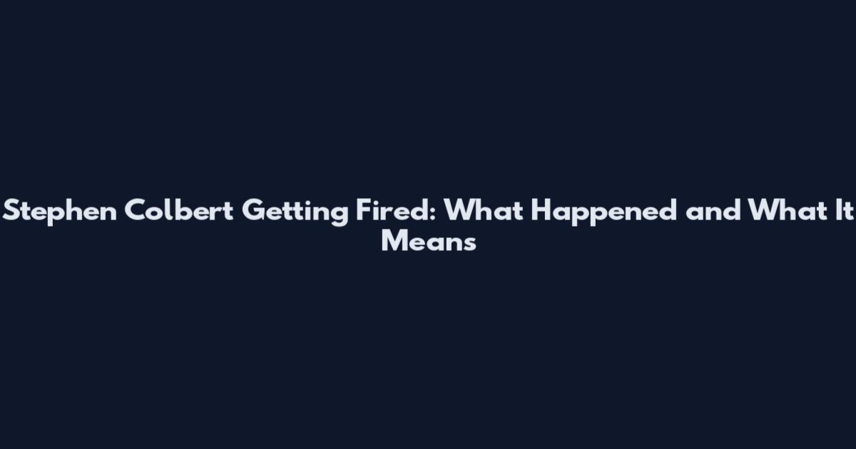 Stephen Colbert Getting Fired: What Happened and What It Means