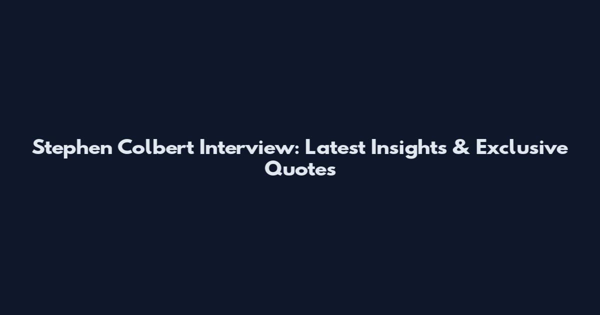 Stephen Colbert Interview: Latest Insights & Exclusive Quotes