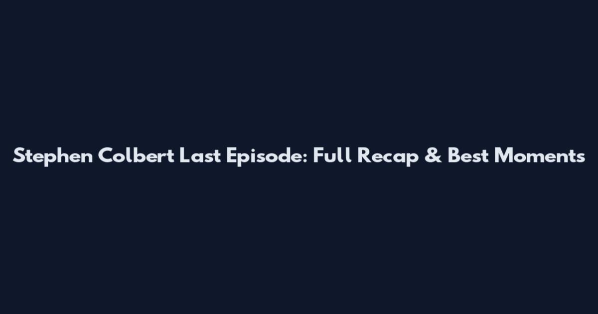 Stephen Colbert Last Episode: Full Recap & Best Moments