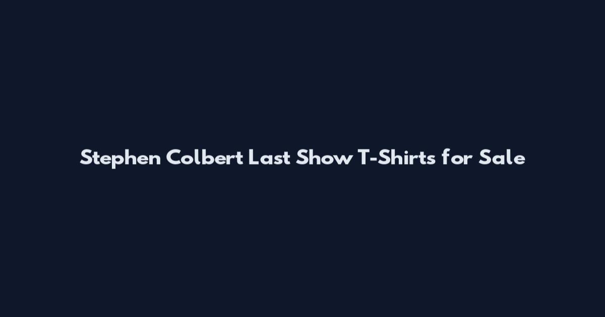 Stephen Colbert Last Show T-Shirts for Sale
