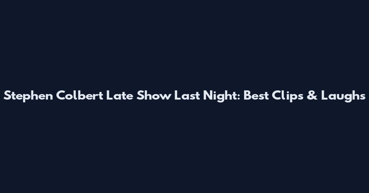 Stephen Colbert Late Show Last Night: Best Clips & Laughs