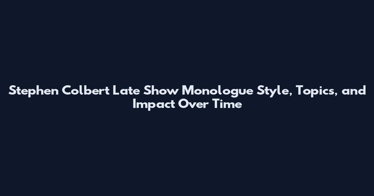 Stephen Colbert Late Show Monologue Style, Topics, and Impact Over Time