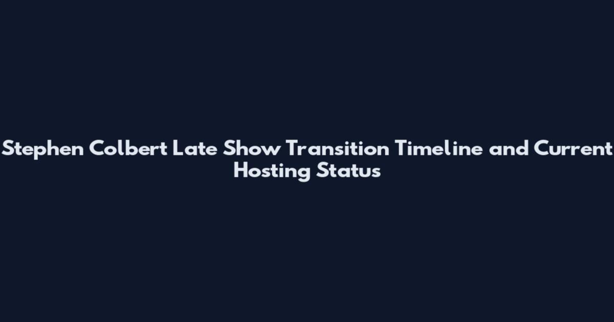 Stephen Colbert Late Show Transition Timeline and Current Hosting Status