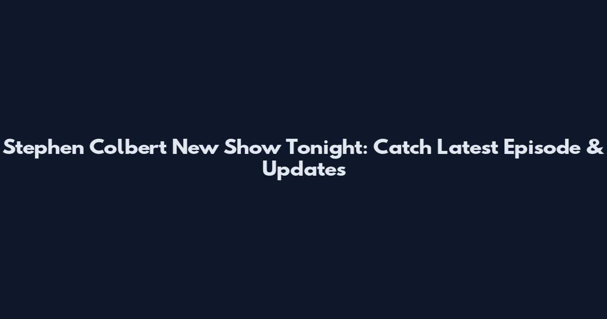 Stephen Colbert New Show Tonight: Catch Latest Episode & Updates