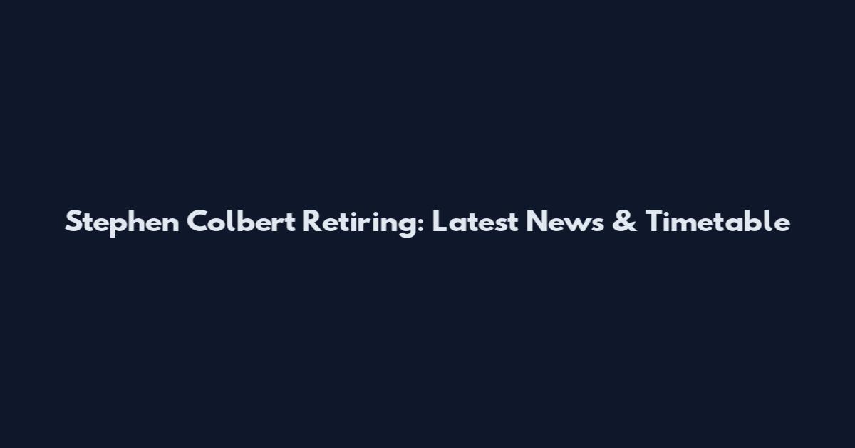 Stephen Colbert Retiring: Latest News & Timetable
